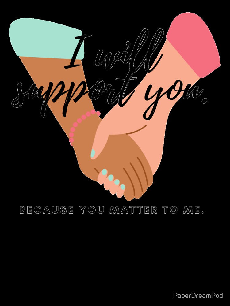 I will support you, you matter to me. by PaperDreamPod