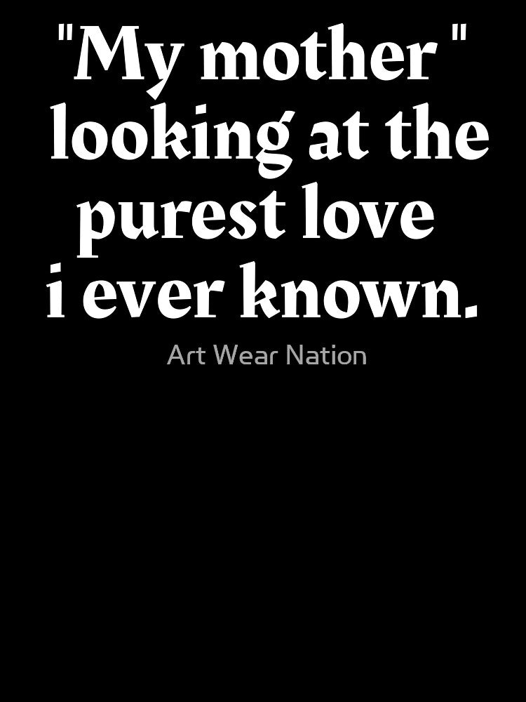 My mother, looking at the purest love i ever known by Art Wear Nation