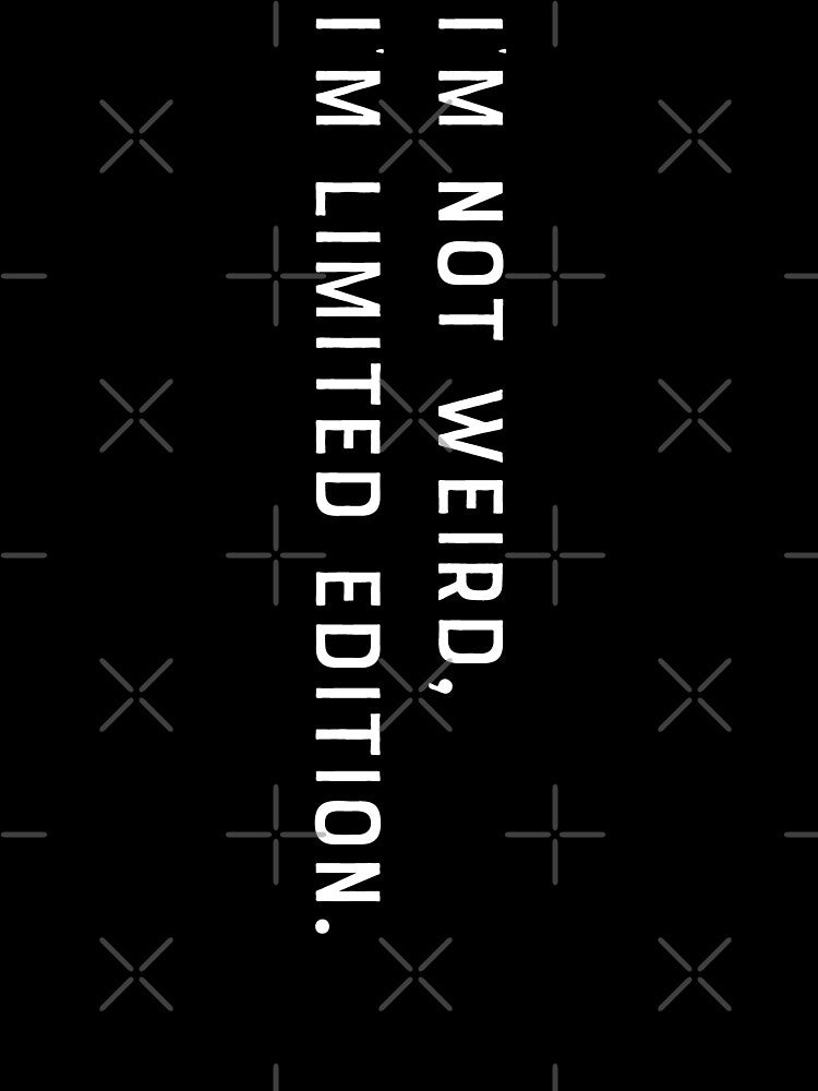 Funny I'm not weird, I'm limited edition by carodel