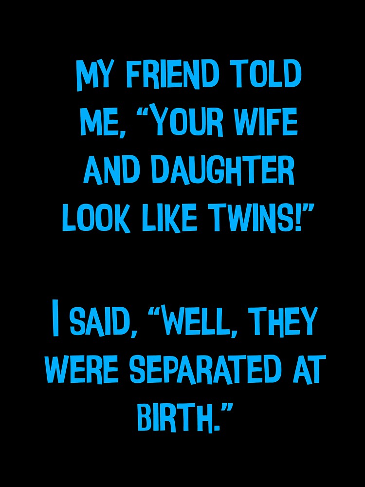 My Friend Told Me" Your Wife And Daughter Look Like Twins!" Funny Dad Jokes by Pete Roberts