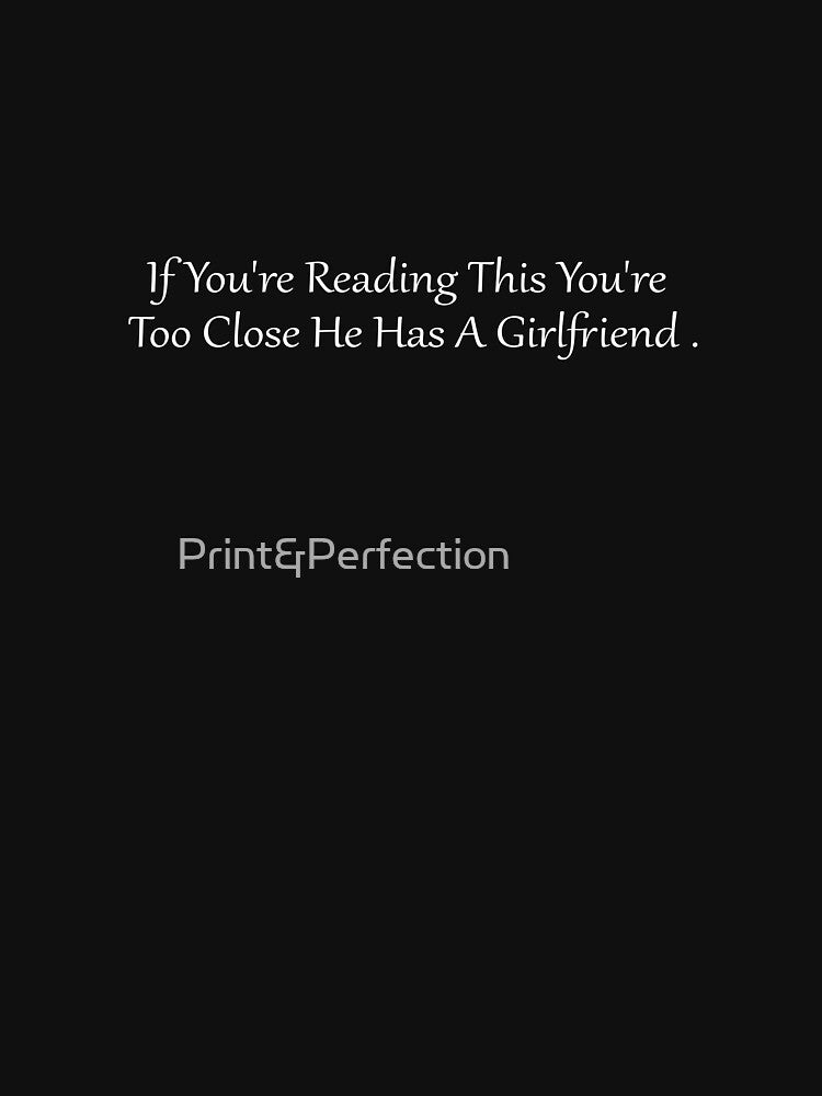 funny gift for boyfriend If You're Reading This You're Too Close He Has A Girlfriend by Print&Perfection  ⭐⭐⭐⭐⭐