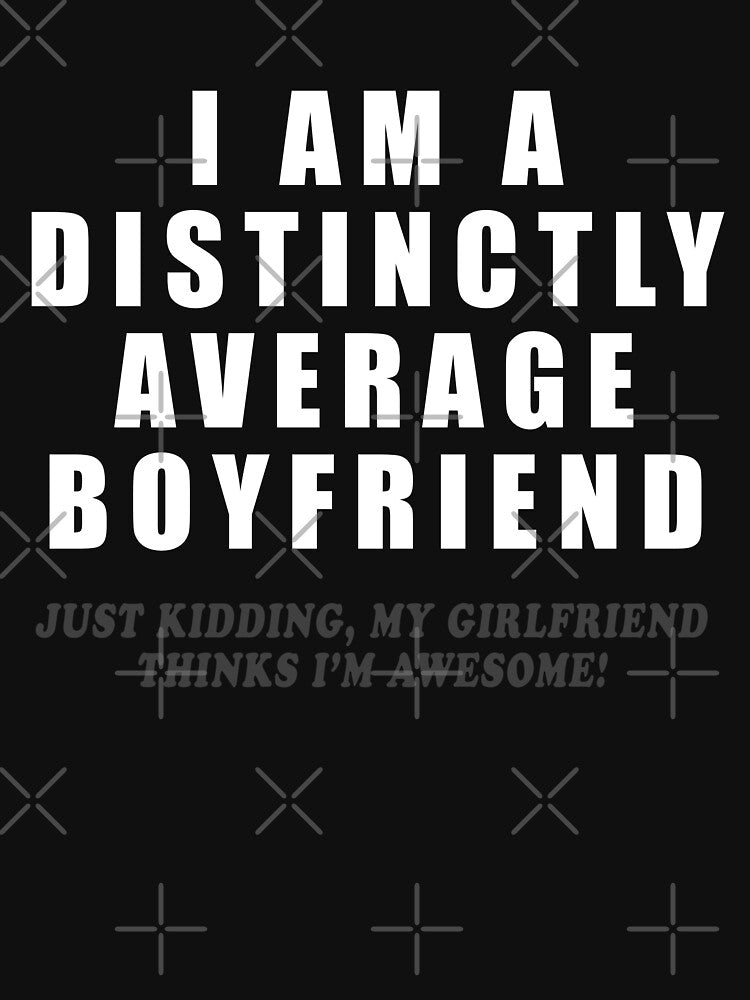 I Am A Distinctly Average Boyfriend - Just Kidding, My Girlfriend Thinks I'm Awesome! by sugarclip