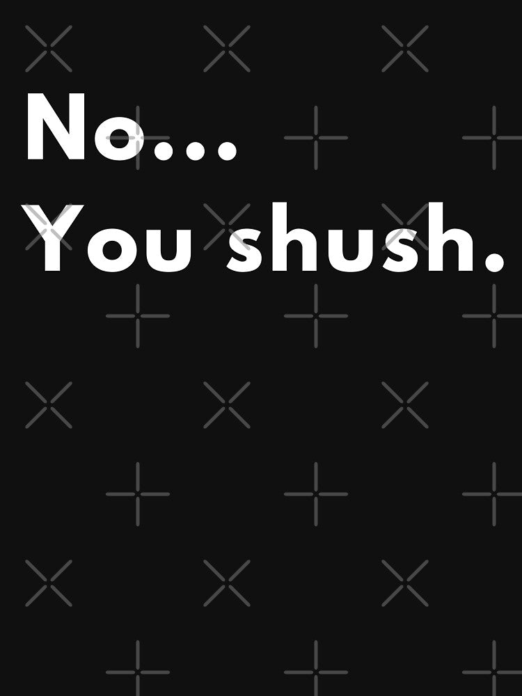 No... You Shush. Quote by Brightful Creations Unisex , , , Long Sleeve Tee