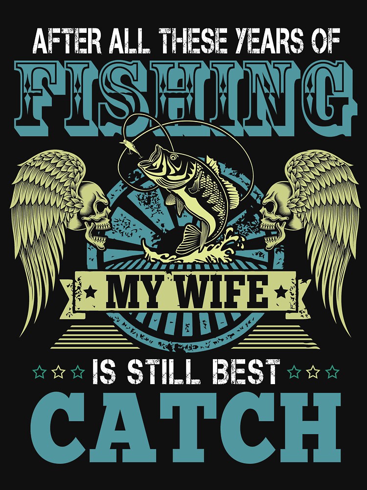 After All These Years Of Fishing My Wife Is Still My Best Catch T-Shirt by Leevinstee