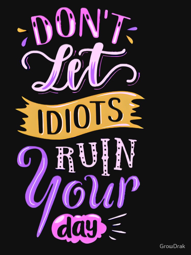 DON'T LET IDIOT'S RUIN YOUR DAY by GrowDrak