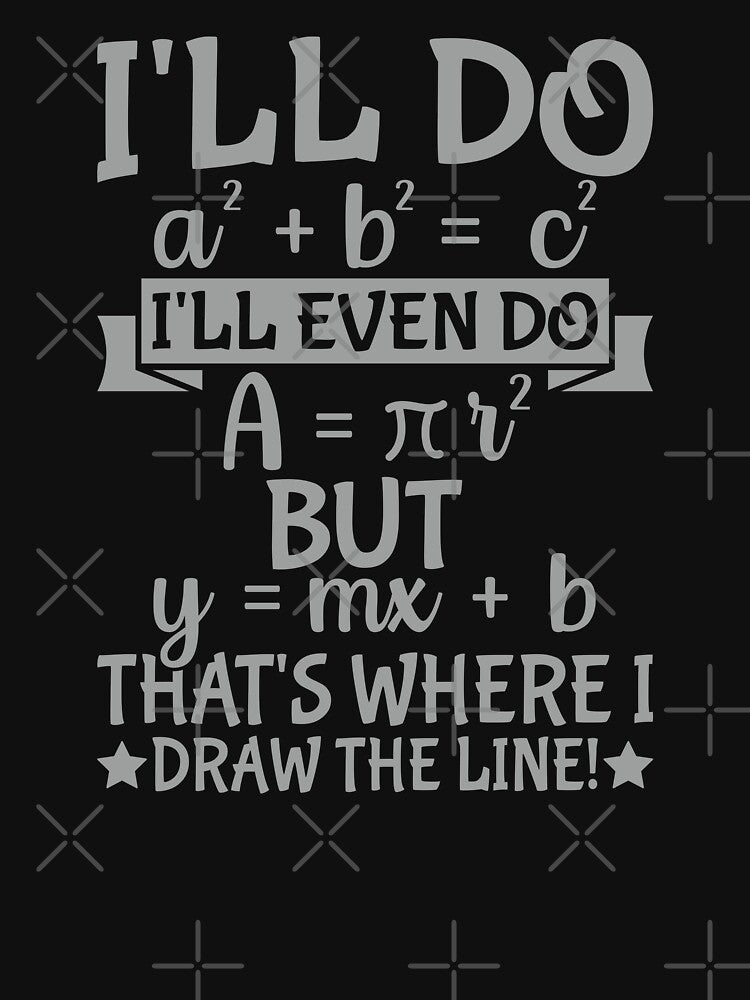 I'll Do a² + b² = c² I'll Even Do A = π r² But y = mx + b That's Where I Draw The Line! Math Teacher Student Humor by PopStars1993