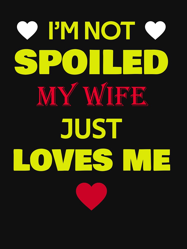 I'm Not Spoiled My Wife Just Loves Me by rachidhaz