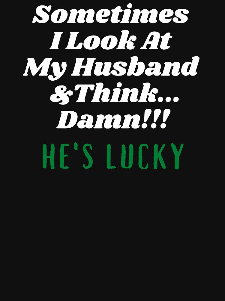 Sometimes I Look At My Husband  And Think Damn He's Lucky by Hey-Nice-Shirt