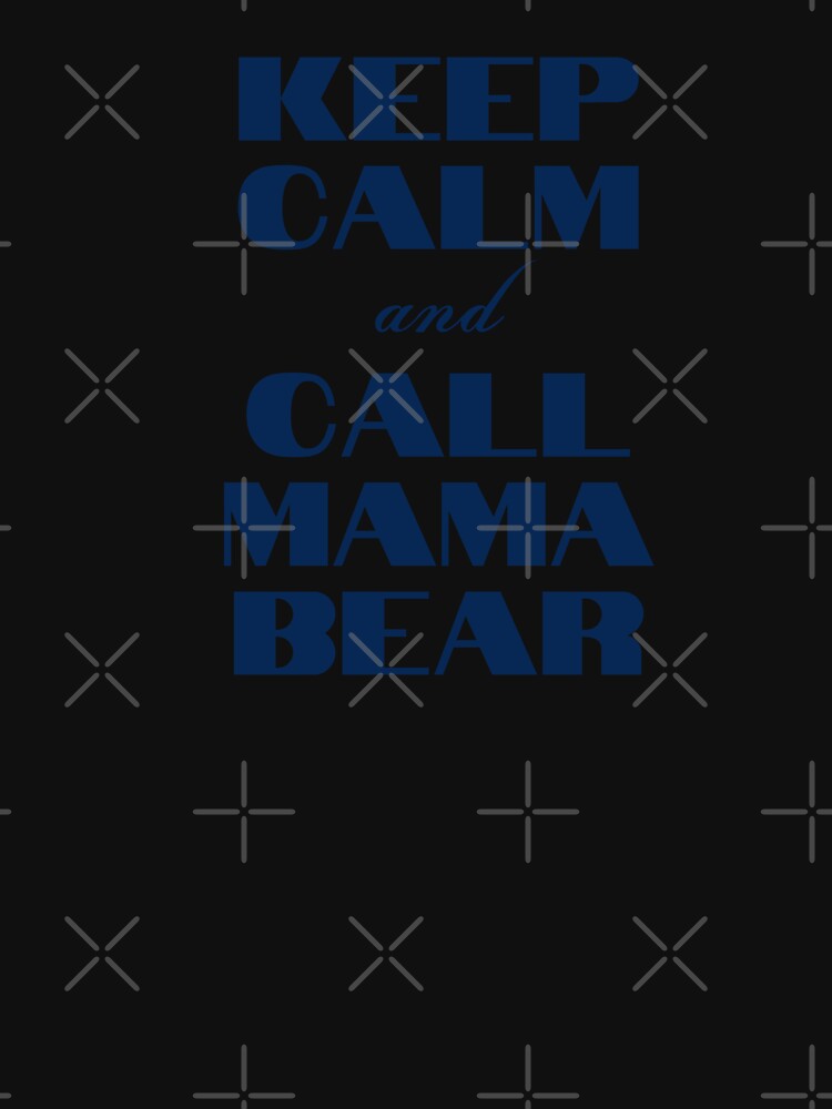 KEEP CALM AND CALL MAMA BEAR T-SHIRT by universegrace