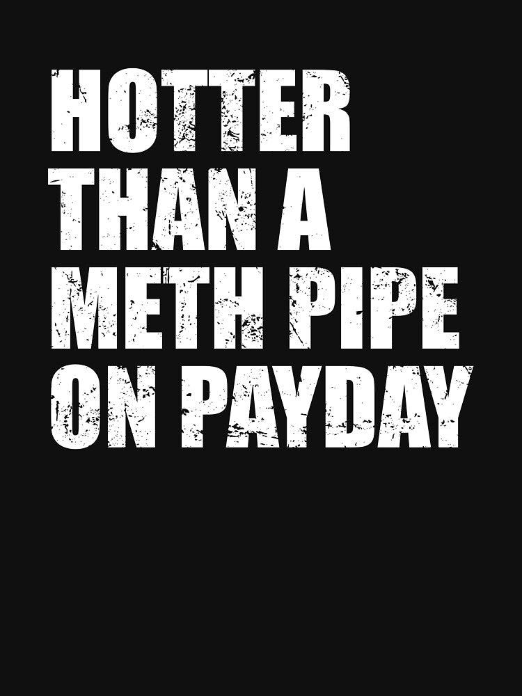 Hotter than a meth pipe on payday by mhernaevily