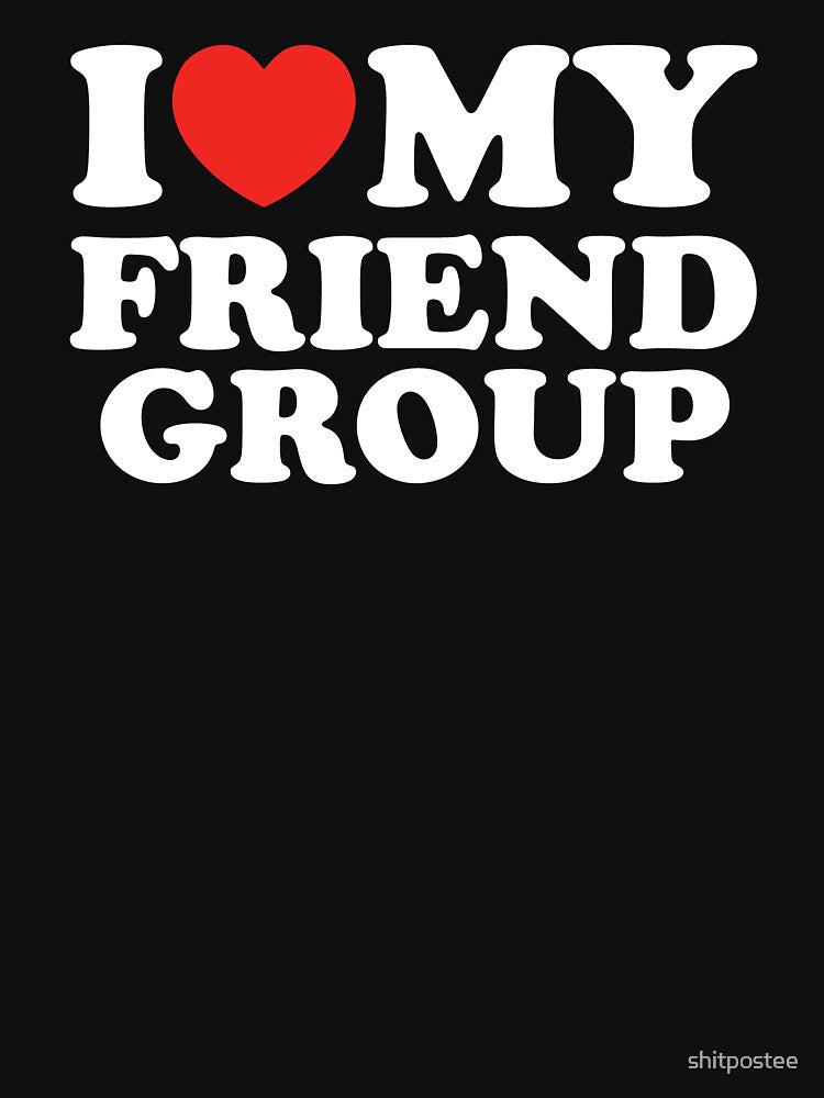 I Love My Friend Group by shitpostee