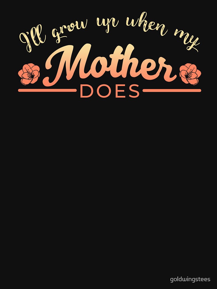 Ill grow up when my mother does by Gold Wings Tees