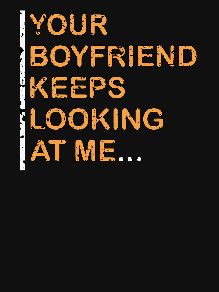 Your boyfriend keeps looking at me classic by JawadBaali