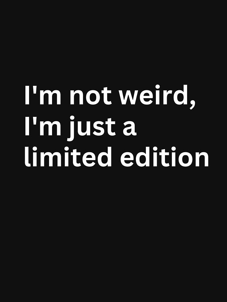 I'm not weird, I'm just a limited edition by Keira-Bubble12