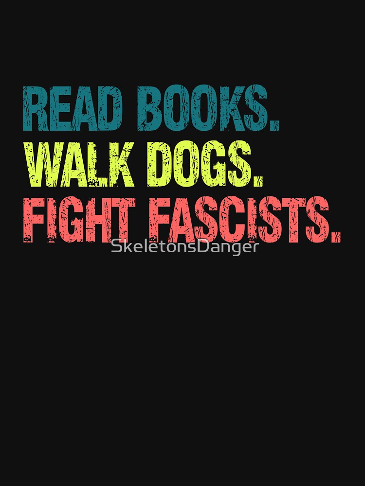Read Books. Walk Dogs. Fight Fascists. Anti-Fascism Activist Progressive Statement by SkeletonsDanger