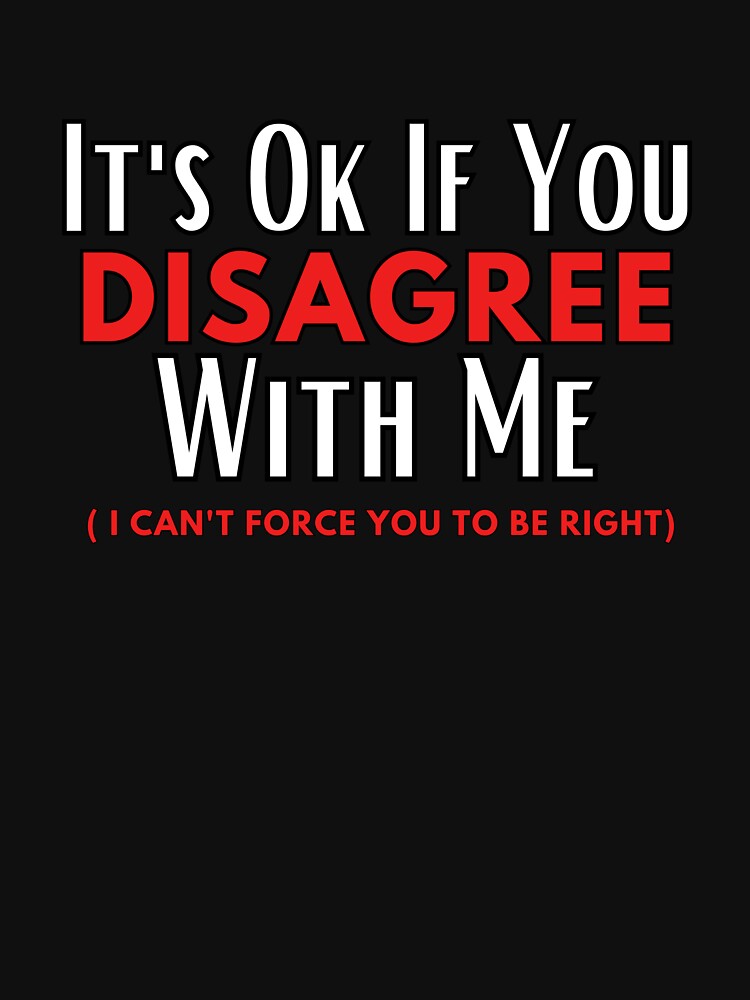 It's Ok If You Disagree with Me funny Sarcastic quote by Micro-dose