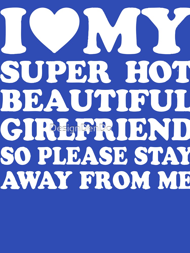 I Love My Super Hot Girlfriend So Please Stay Away From Me by DesignDenDo ⭐⭐⭐⭐⭐