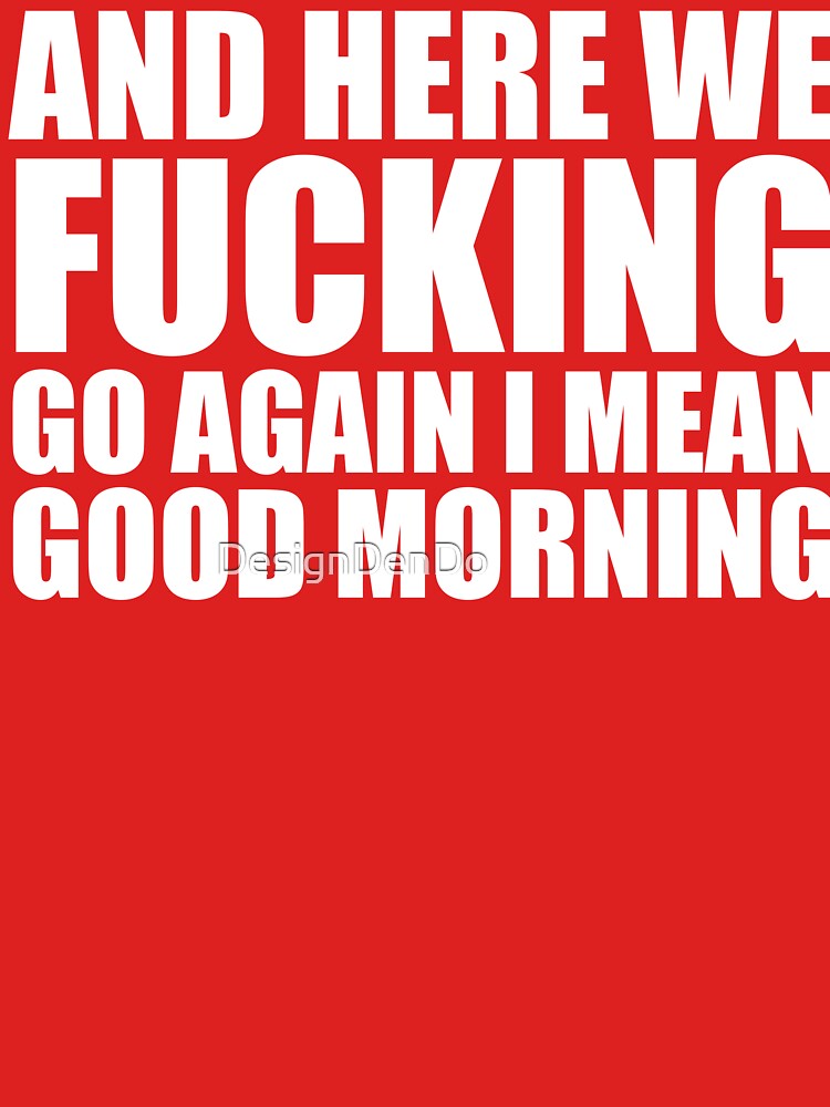 And Here We Fucking Go Again I Mean Good Morning by DesignDenDo ⭐⭐⭐⭐⭐