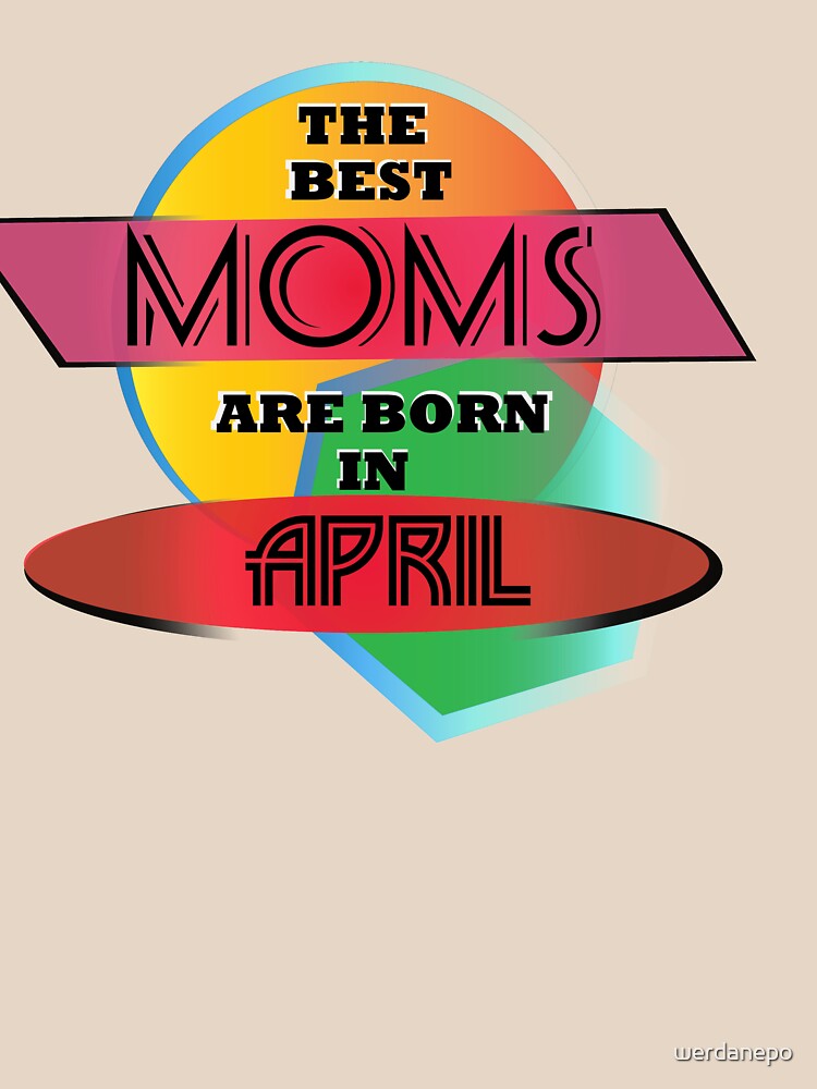 The Best Moms Are Born In April T-shirt Design by werdanepo