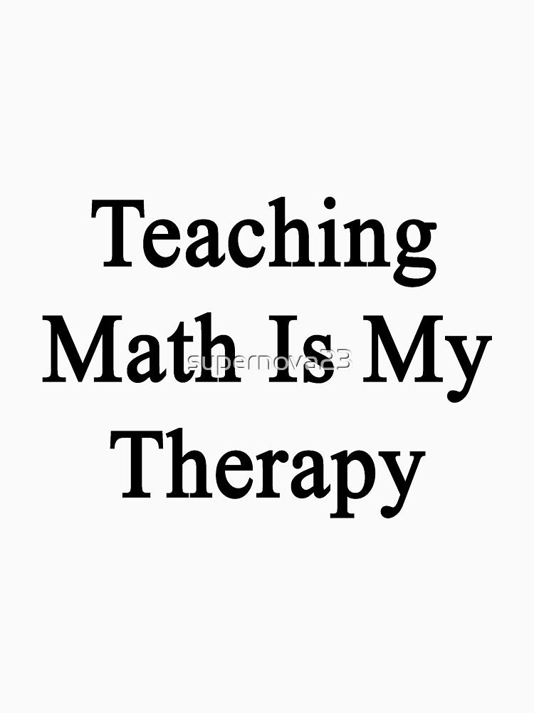 Teaching Math Is My Therapy by supernova23