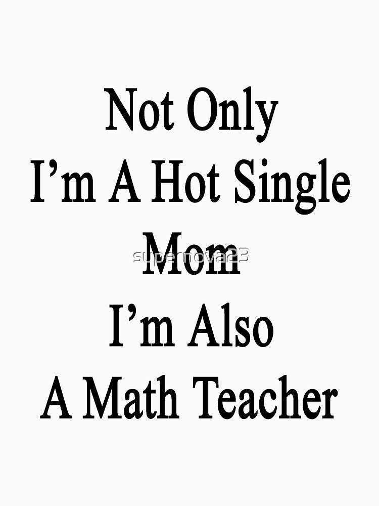 Not Only I'm A Hot Single Mom I'm Also A Math Teacher by supernova23