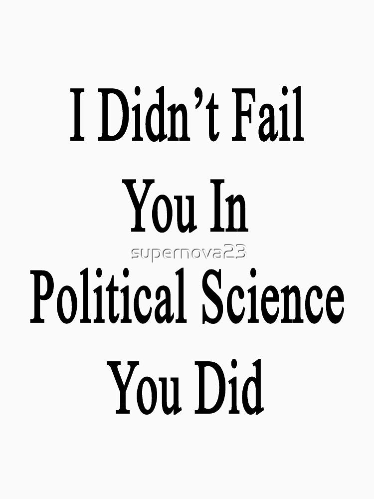I Didn't Fail You In Political Science You Did by supernova23