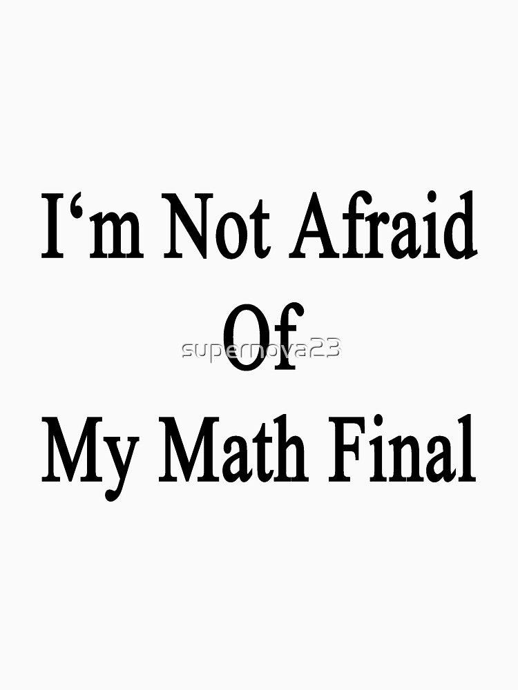 I'm Not Afraid Of My Math Final by supernova23