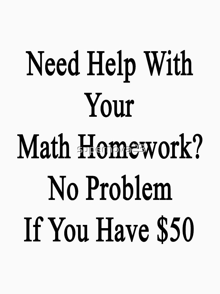Need Help With Your Math Homework? No Problem If You Have $50 by supernova23