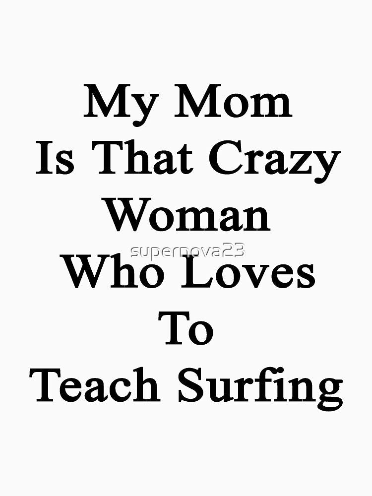 My Mom Is That Crazy Woman Who Loves To Teach Surfing by supernova23 Unisex , , , Long Sleeve Tee