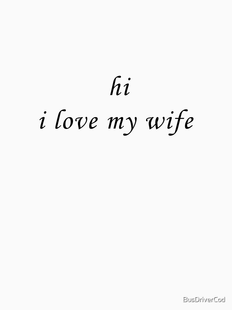 hi i love my wife by BusDriverCod