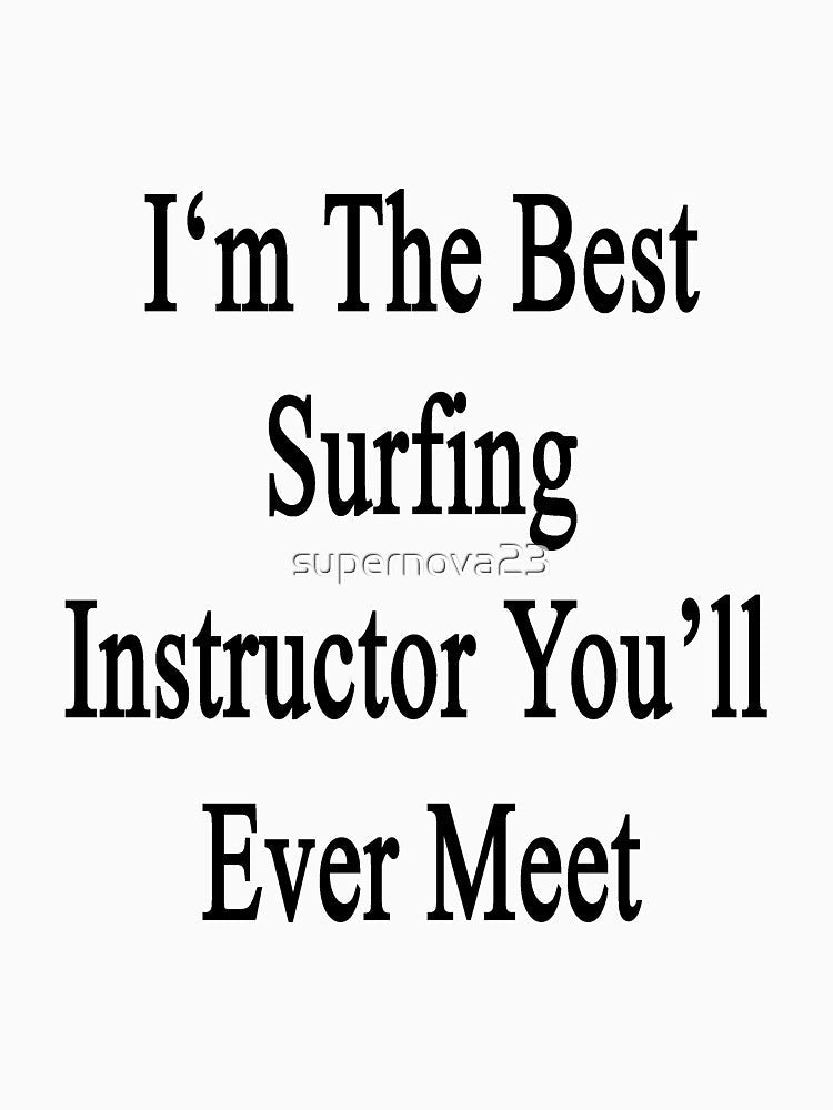 I'm The Best Surfing Instructor You'll Ever Meet by supernova23 Unisex , , , Long Sleeve Tee