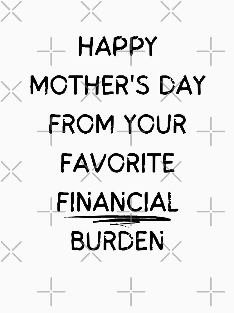 Happy Mothers Day From Your Favorite Financial Burden by bsrishika
