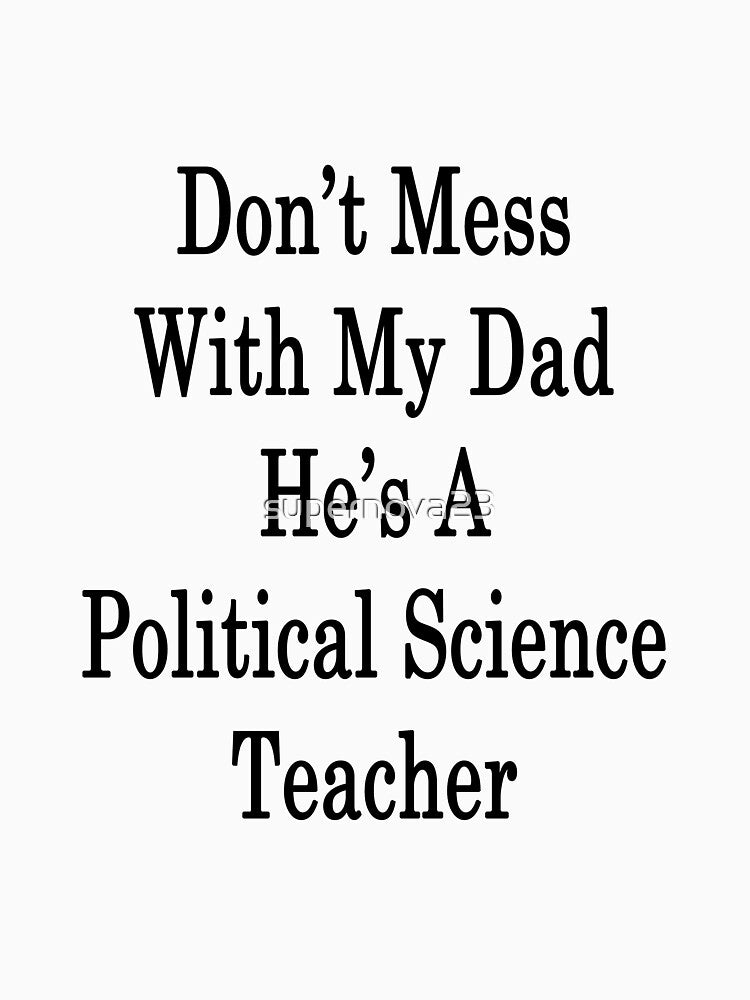 Don't Mess With My Dad He's A Political Science Teacher by supernova23
