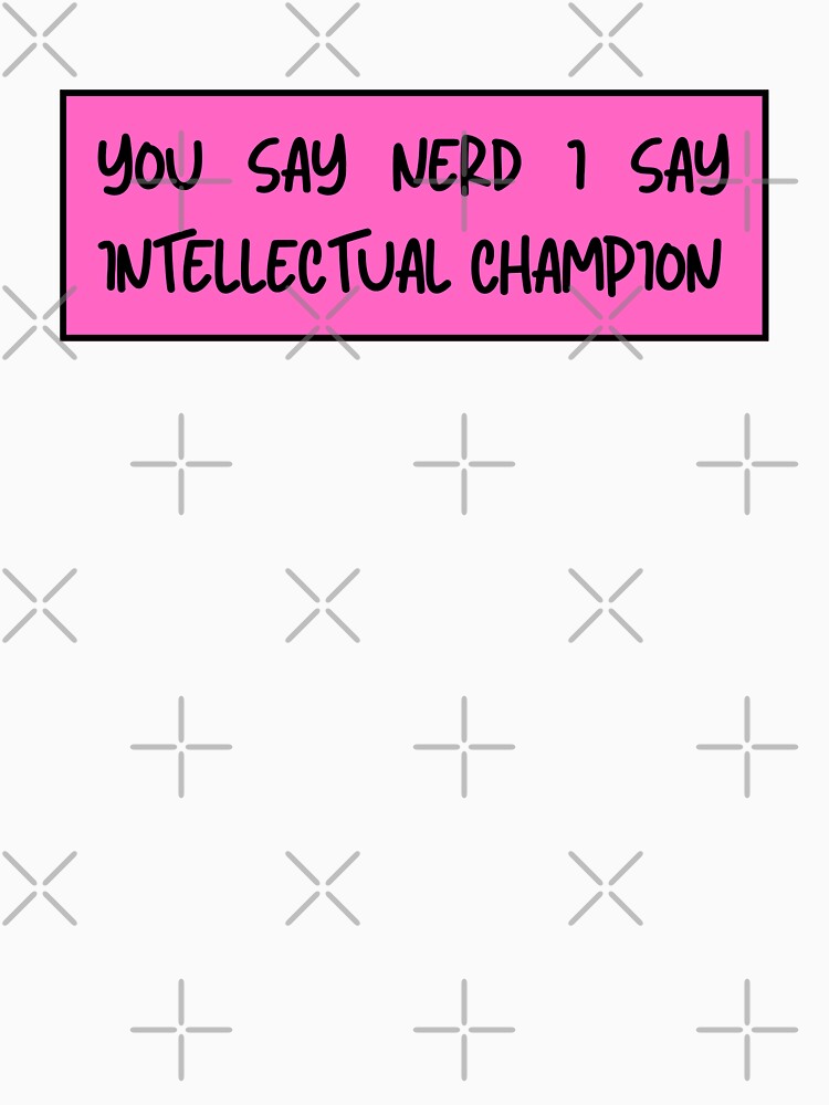 you say nerd i say intellectual champion by TomorrowQuotes