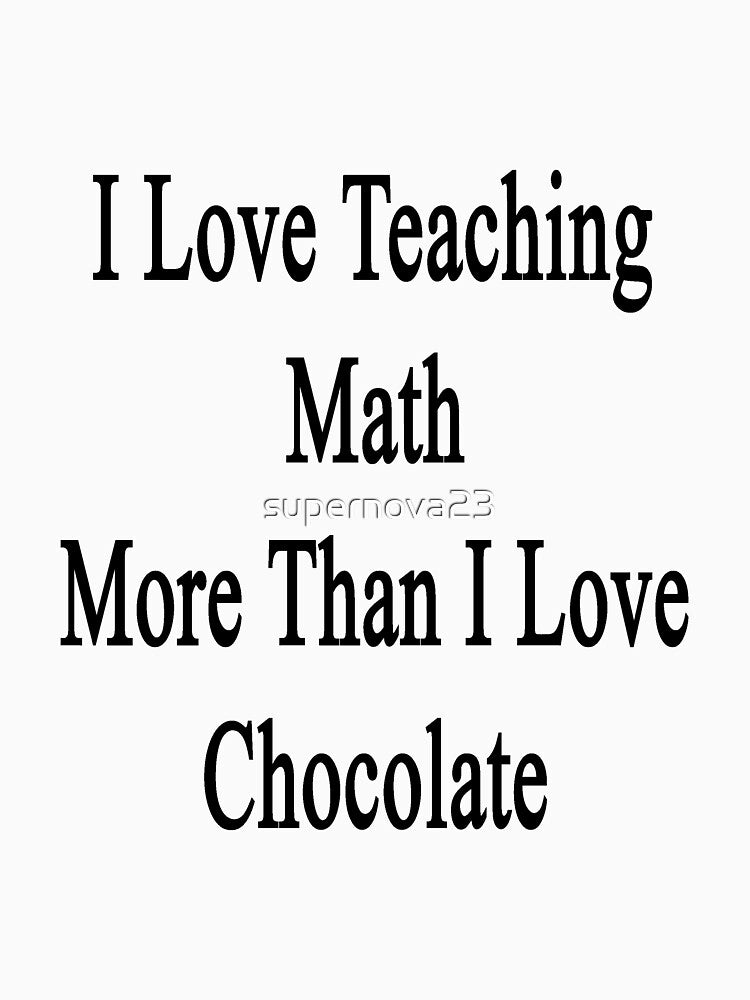 I Love Teaching Math More Than I Love Chocolate by supernova23