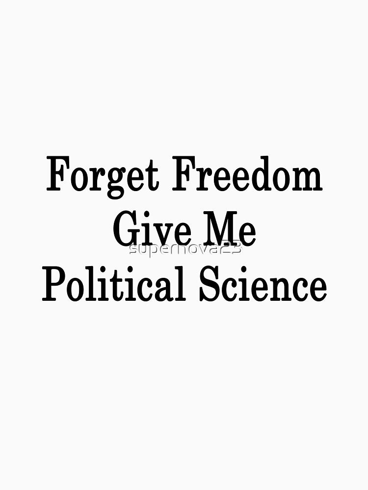 Forget Freedom Give Me Political Science by supernova23