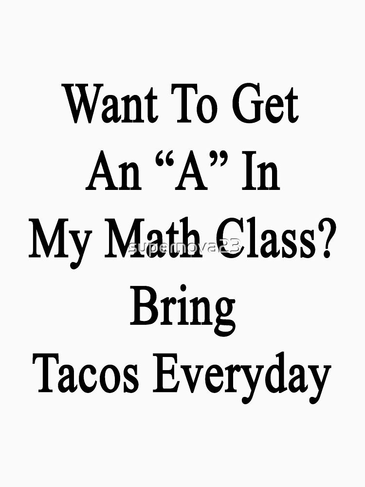 Want To Get An "A" In My Math Class? Bring Tacos Everyday by supernova23