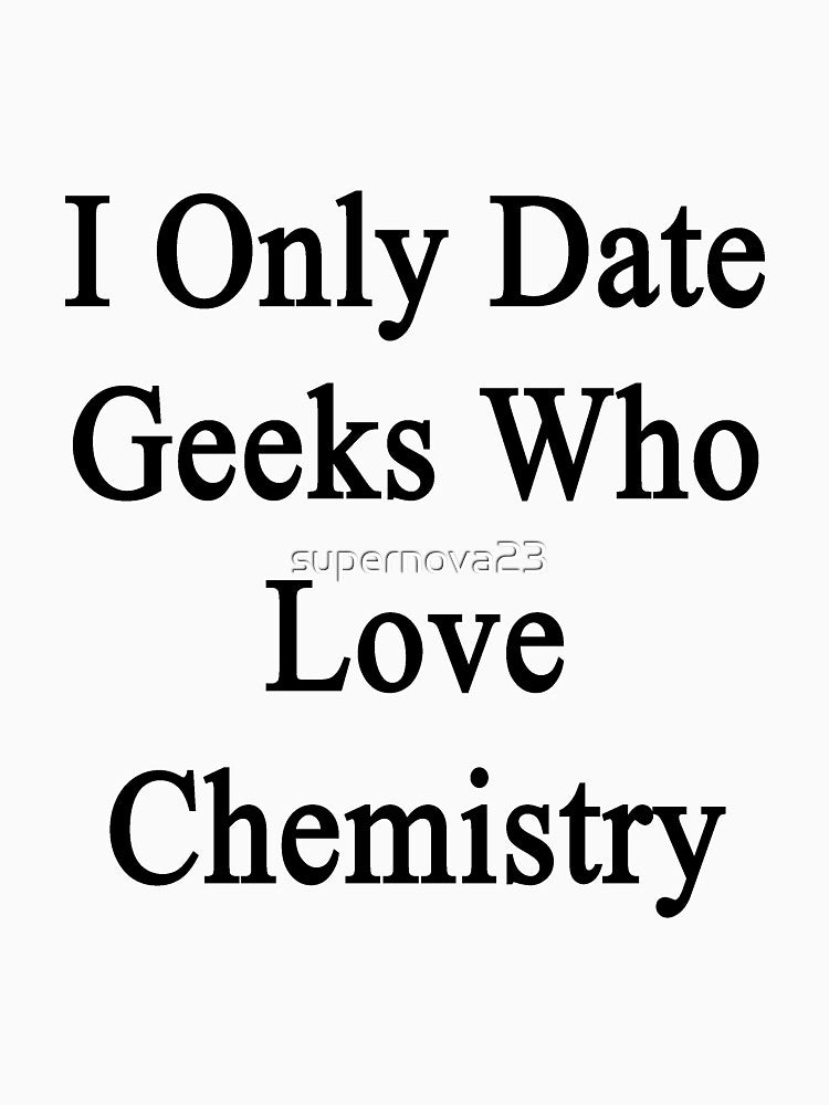 I Only Date Geeks Who Love Chemistry by supernova23