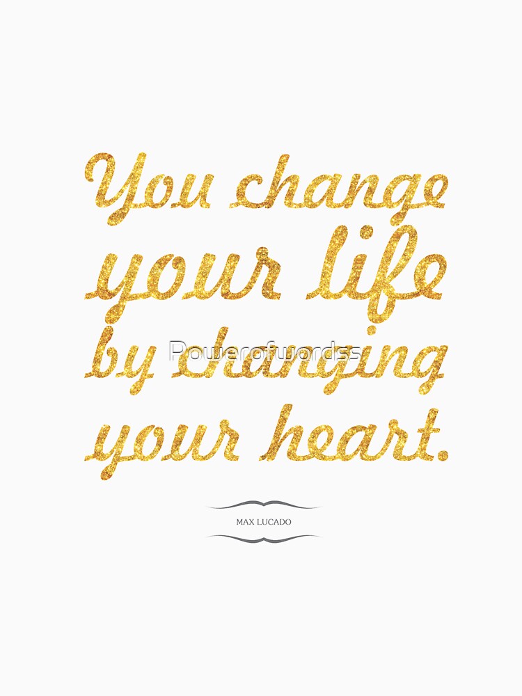 You change your life... “Max Lucado” Inspirational Quote by Powerofwordss