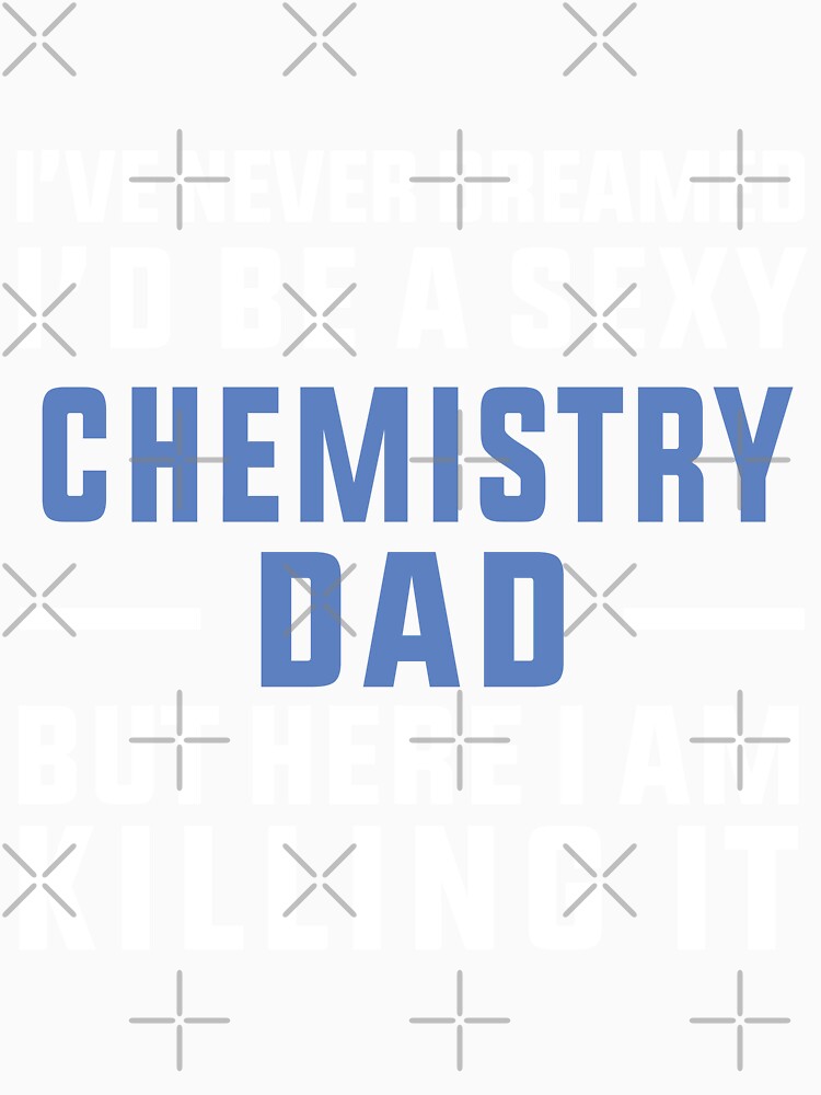 Sexy Chemistry Dad, Chemistry Quote, Funny Chemistry, Lab Quote by Aerial Addicts