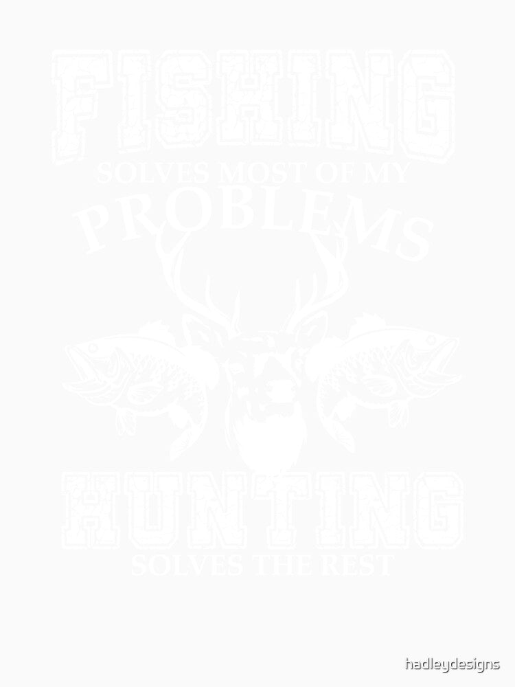 Fishing Solves Most of my Problems Hunting Solves the Rest white by hadleydesigns