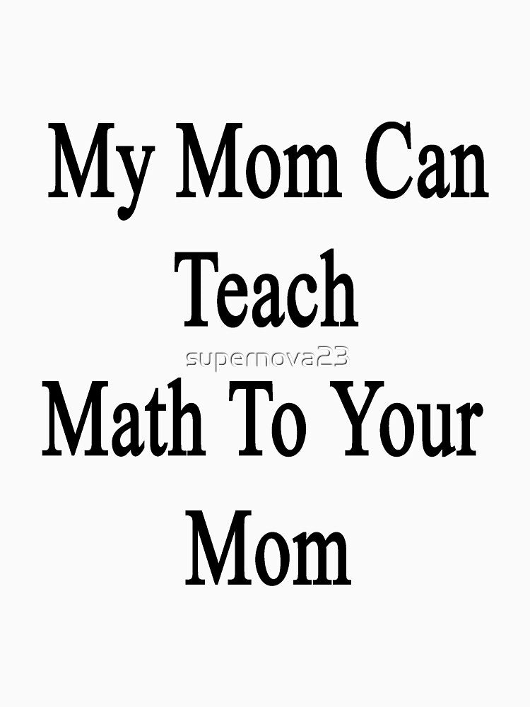 My Mom Can Teach Math To Your Mom by supernova23