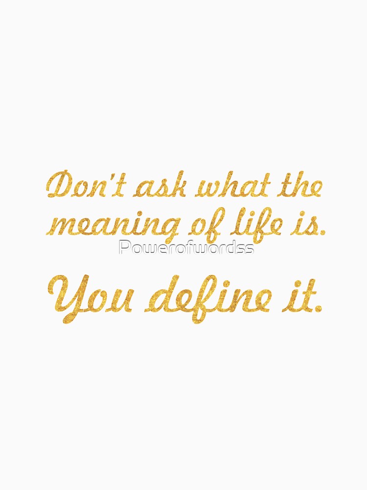 Don't ask what the meaning of life is... Life Inspirational Quote by Powerofwordss