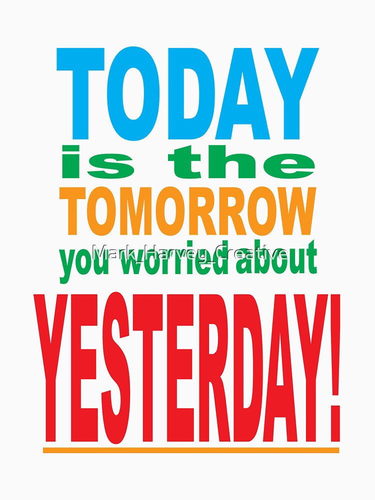 Today is the tomorrow you worried about yesterday by Mark_Harvey_Creative