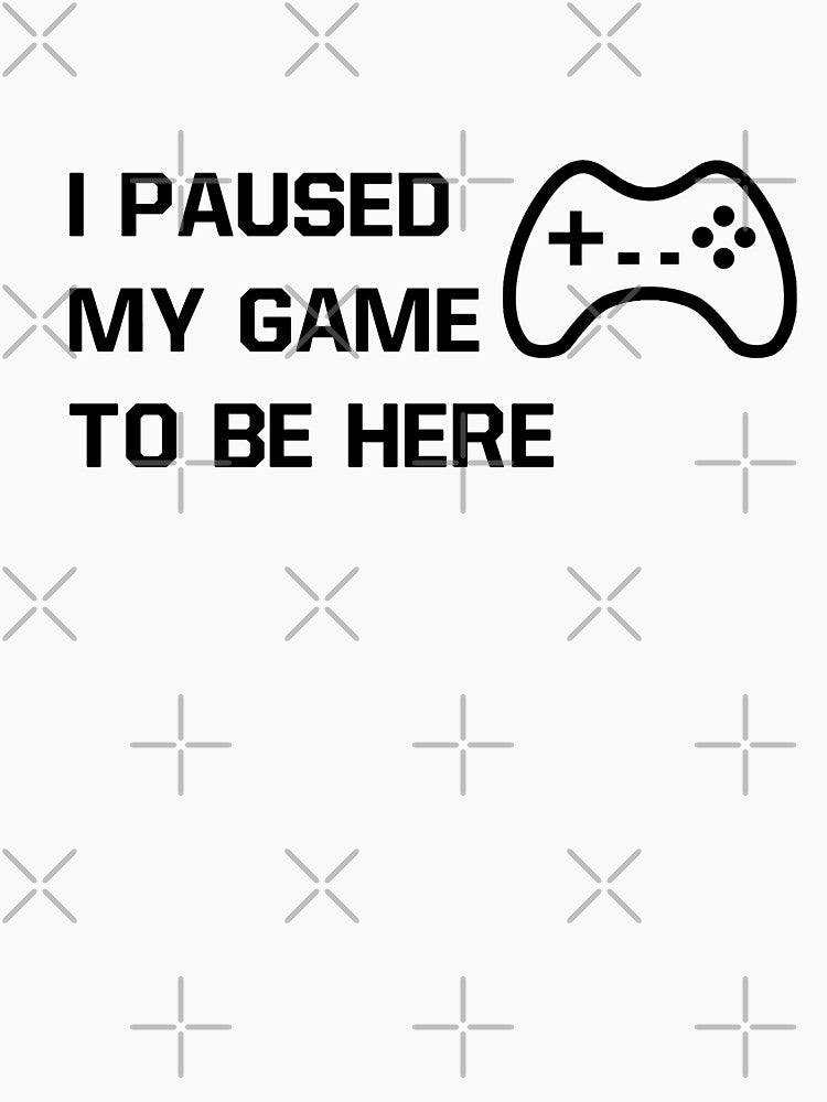 I Paused My Game To Be Here Statement Design by AM-Hobby-Hub