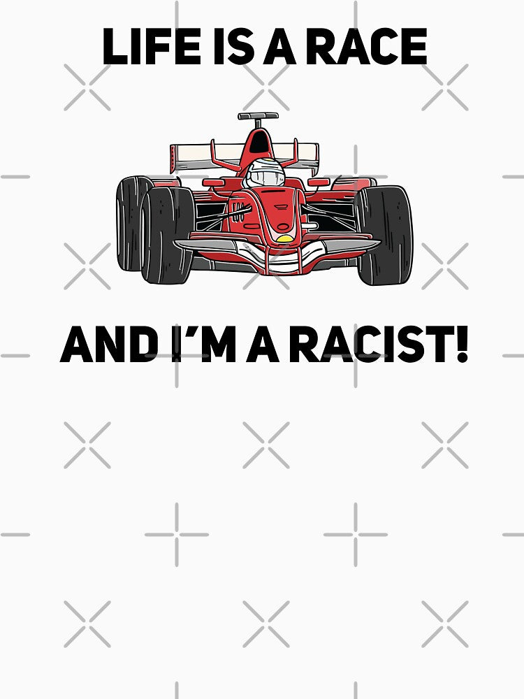 Life is a race and I'm a racist! by Silly T-shirts