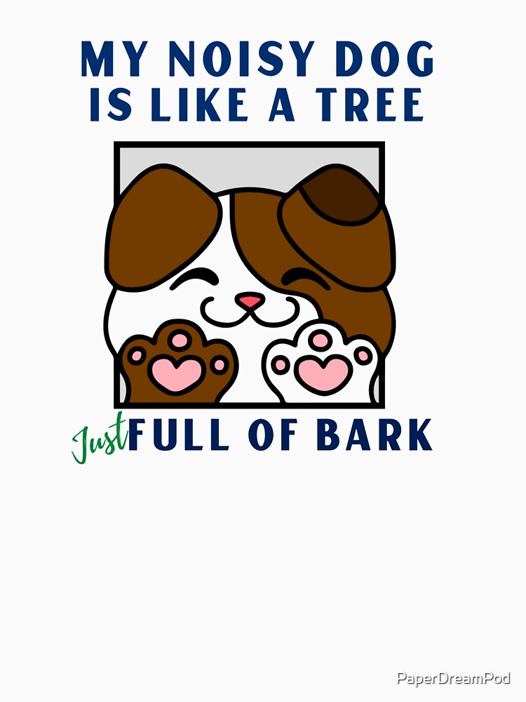 My noisy dog is like a tree who's got a lot of bark. I love him anyway. by PaperDreamPod