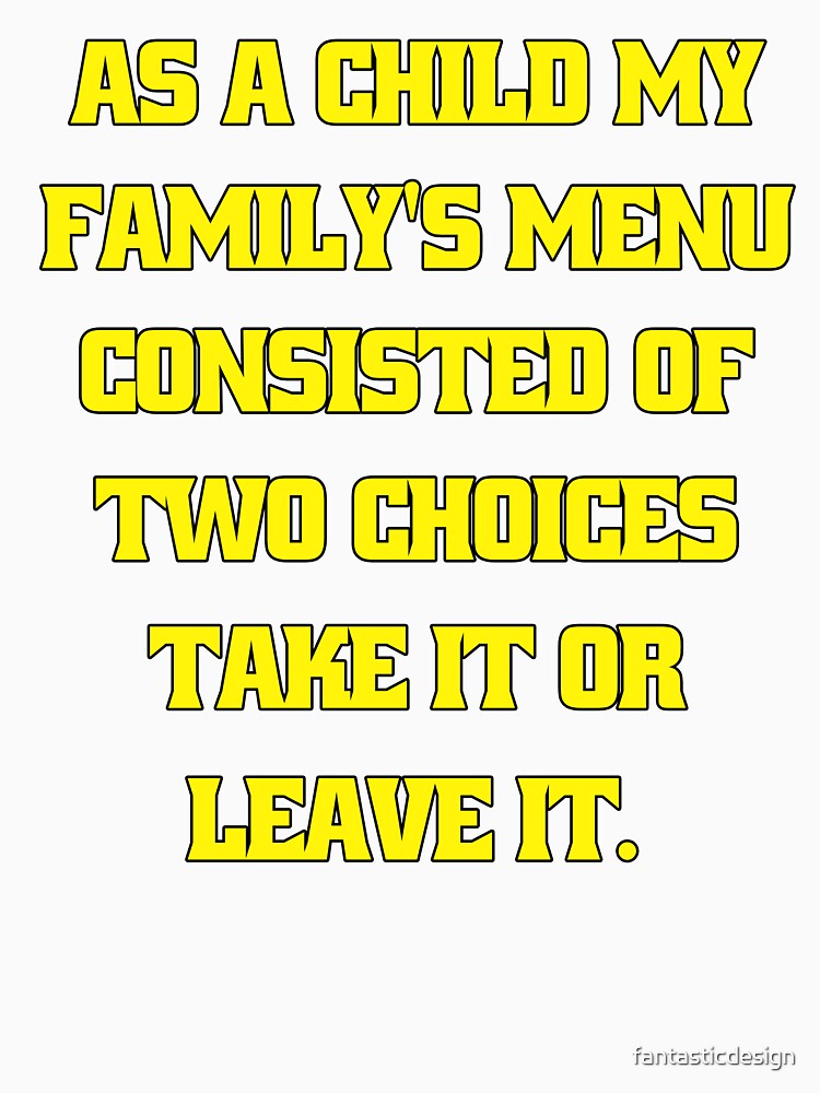 Funny Sarcastic Humor As A Child My Family’s Menu Consisted Of Two Choices: Take It Or Leave It by fantasticdesign