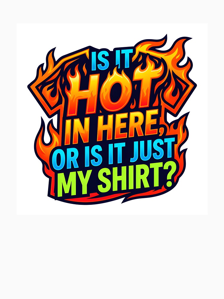 Is It Hot In Here Or Just My Shirt Funny Design by maplesoulkiller