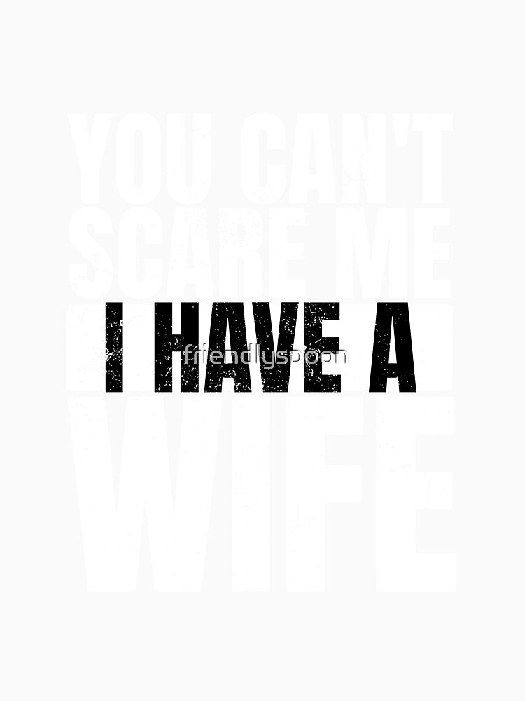 You Can't Scare Me. I Have a Wife. by friendlyspoon
